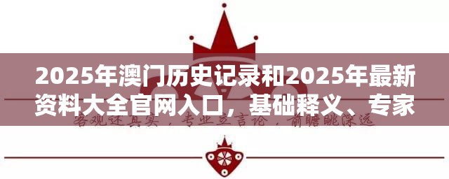 2025年澳门历史记录和2025年最新资料大全官网入口，基础释义、专家解析解释与落实?杜绝虚假诱导词