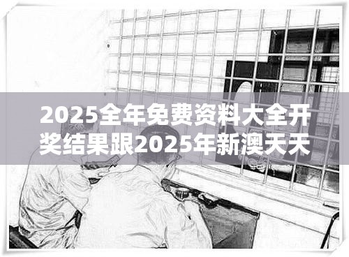 2025全年免费资料大全开奖结果跟2025年新澳天天彩大全，基础释义、专家解读解释与落实?抵制不实承诺危害