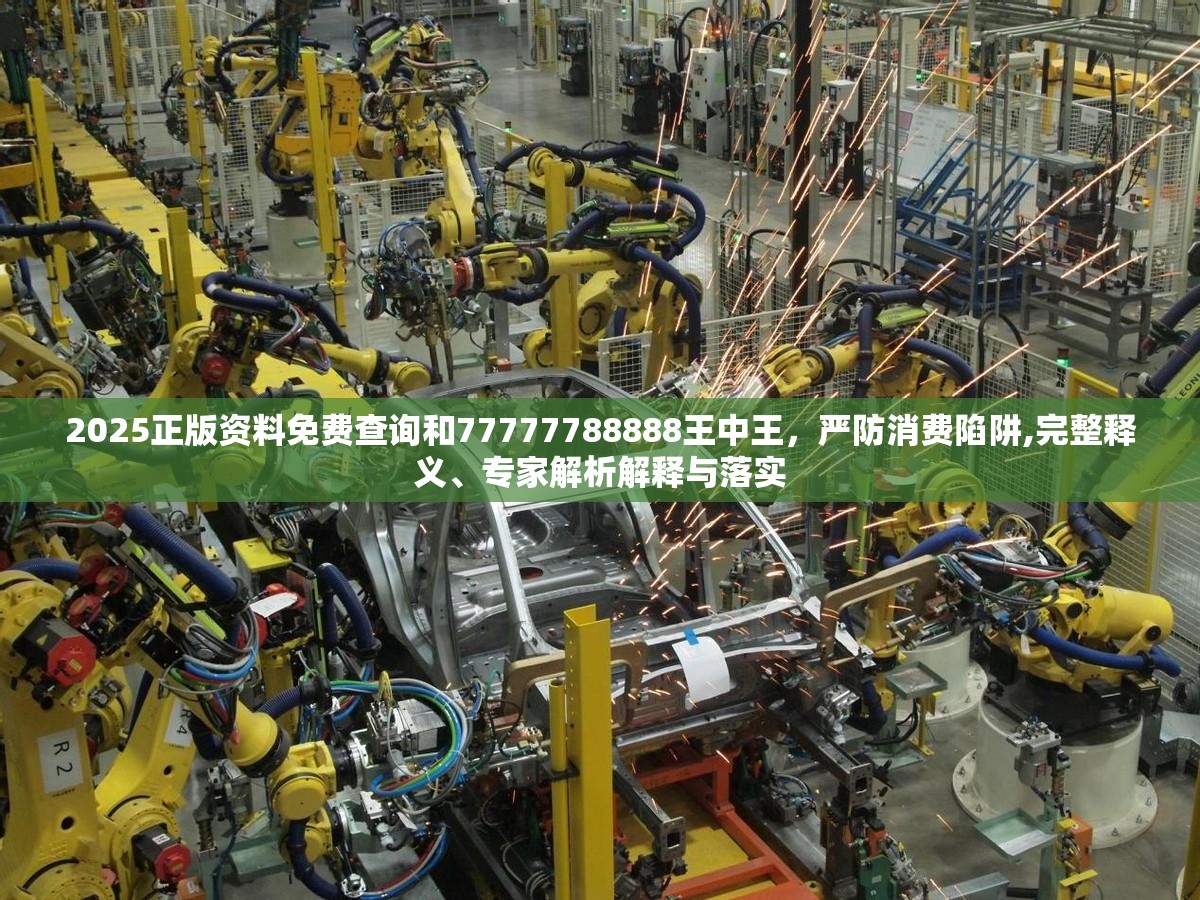 2025正版资料免费查询和77777788888王中王，严防消费陷阱,完整释义、专家解析解释与落实