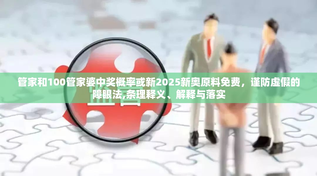 管家和100管家婆中奖概率或新2025新奥原料免费，谨防虚假的障眼法,条理释义、解释与落实