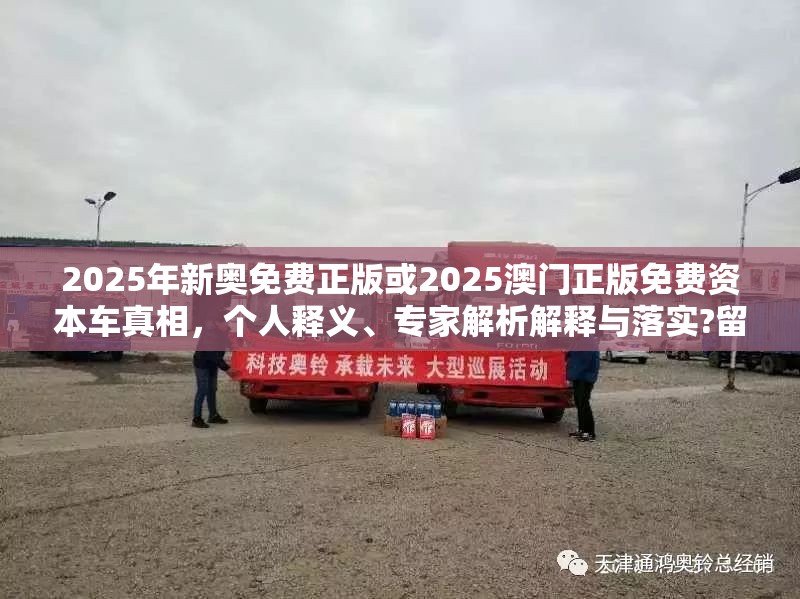 2025年新奥免费正版或2025澳门正版免费资本车真相，个人释义、专家解析解释与落实?留心虚假的虚架势