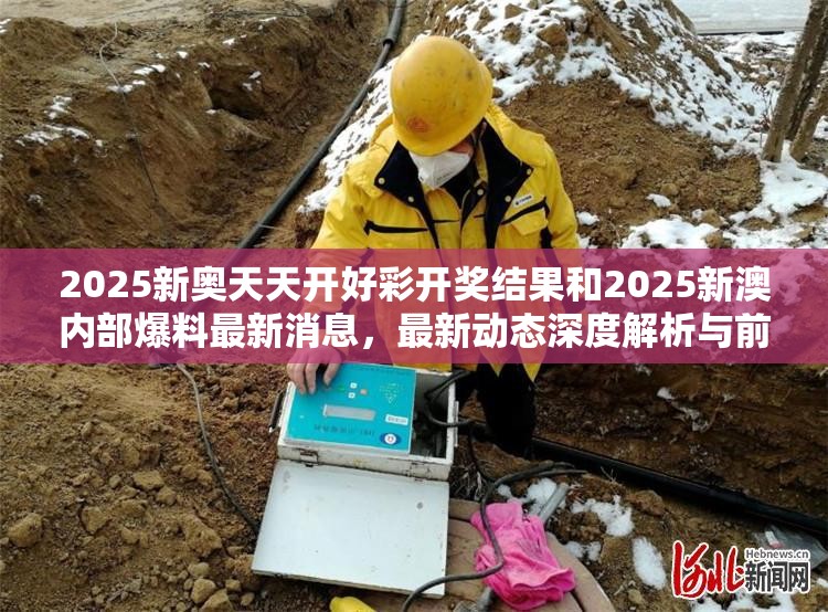 2025新奥天天开好彩开奖结果和2025新澳内部爆料最新消息，最新动态深度解析与前瞻视频报道