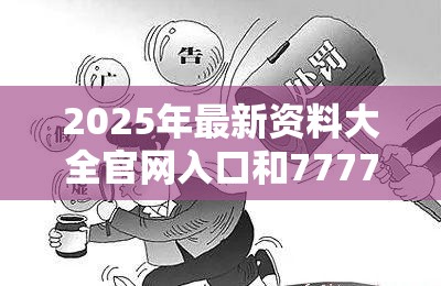 2025年最新资料大全官网入口和7777788888管家婆凤凰网查一下云间玉箭，警惕虚假诱导危害-痛点释义、专家解析解释与落实