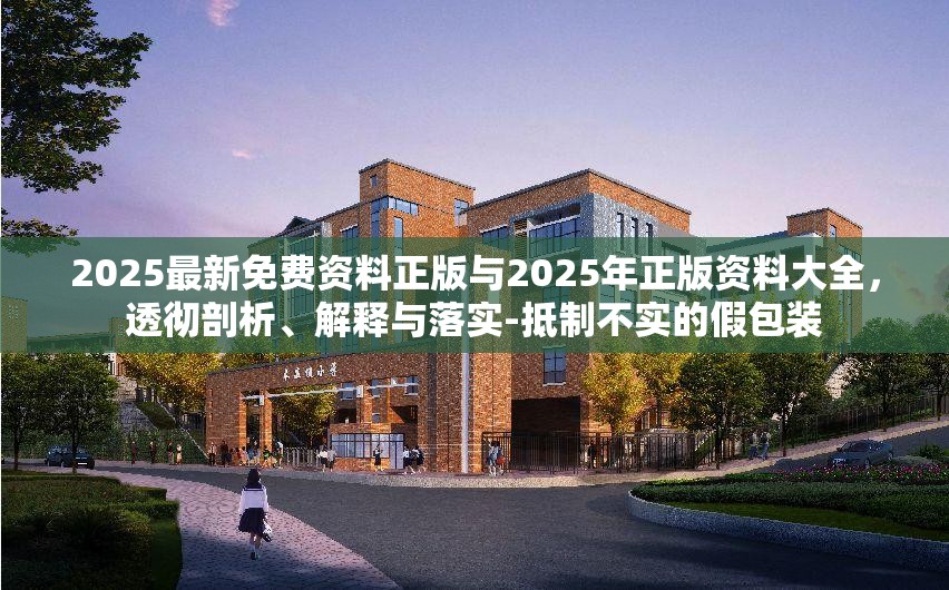 2025最新免费资料正版与2025年正版资料大全，透彻剖析、解释与落实-抵制不实的假包装