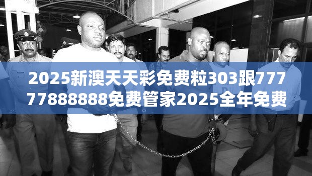 2025新澳天天彩免费粒303跟77777888888免费管家2025全年免费资料开奖结果，社会释义、解释与落实-留心欺诈性广告