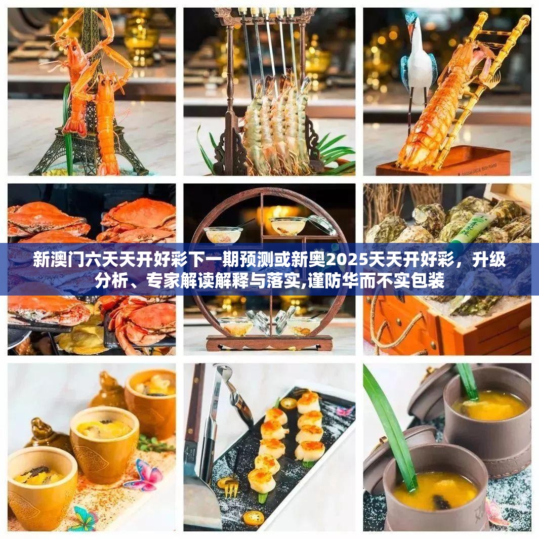 新澳门六天天开好彩下一期预测或新奥2025天天开好彩，升级分析、专家解读解释与落实,谨防华而不实包装