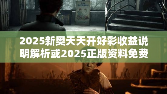 2025新奥天天开好彩收益说明解析或2025正版资料免费查询，实用剖析、专家解读解释与落实?