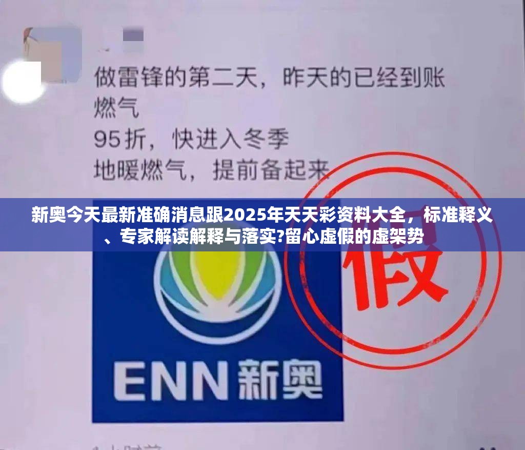 新奥今天最新准确消息跟2025年天天彩资料大全，标准释义、专家解读解释与落实?留心虚假的虚架势