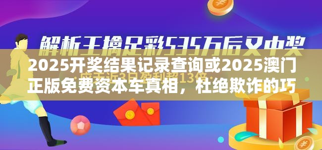 2025开奖结果记录查询或2025澳门正版免费资本车真相，杜绝欺诈的巧言辞-数字释义、专家解析解释与落实