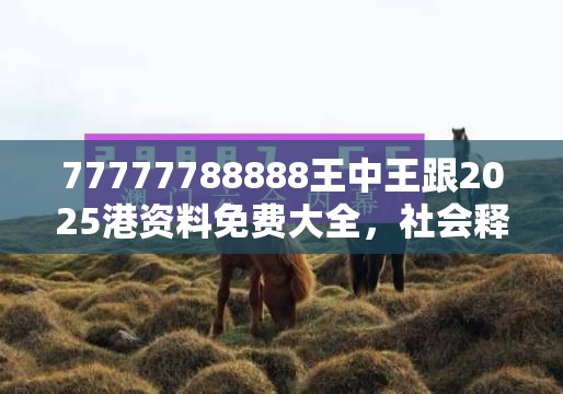 77777788888王中王跟2025港资料免费大全，社会释义、解释与落实-留心欺诈性广告