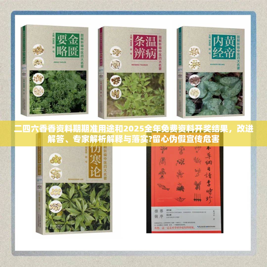 二四六香香资料期期准用途和2025全年免费资料开奖结果，改进解答、专家解析解释与落实?留心伪假宣传危害