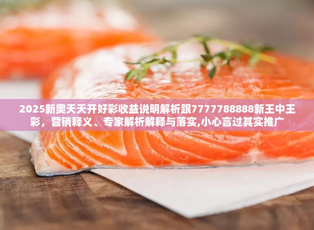 2025新奥天天开好彩收益说明解析跟7777788888新王中王彩，营销释义、专家解析解释与落实,小心言过其实推广