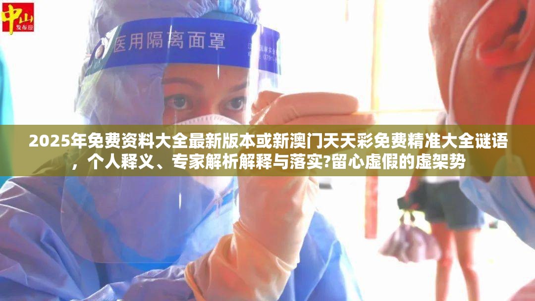 2025年免费资料大全最新版本或新澳门天天彩免费精准大全谜语，个人释义、专家解析解释与落实?留心虚假的虚架势