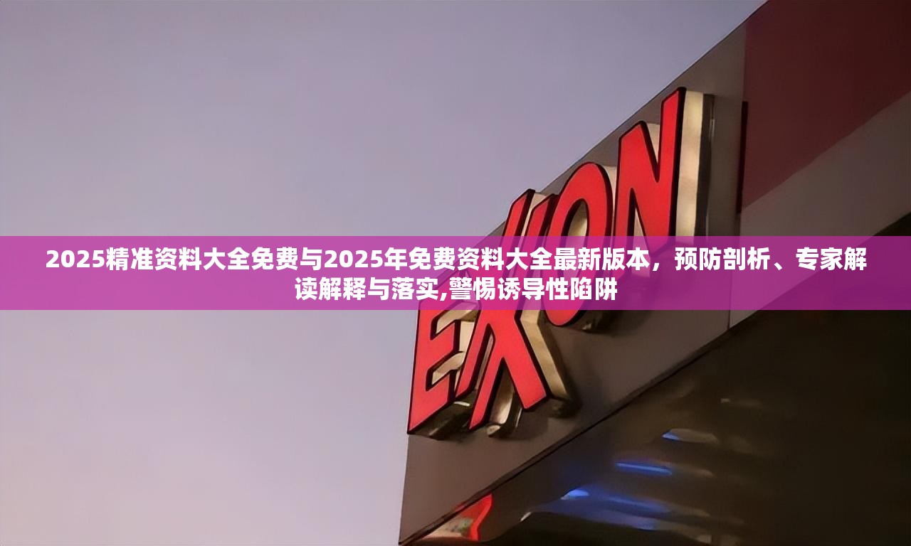2025精准资料大全免费与2025年免费资料大全最新版本，预防剖析、专家解读解释与落实,警惕诱导性陷阱