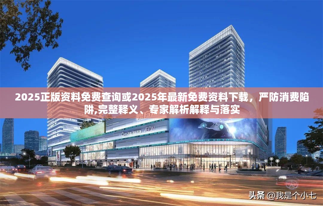 2025正版资料免费查询或2025年最新免费资料下载，严防消费陷阱,完整释义、专家解析解释与落实