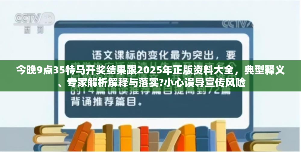 今晚9点35特马开奖结果跟2025年正版资料大全，典型释义、专家解析解释与落实?小心误导宣传风险