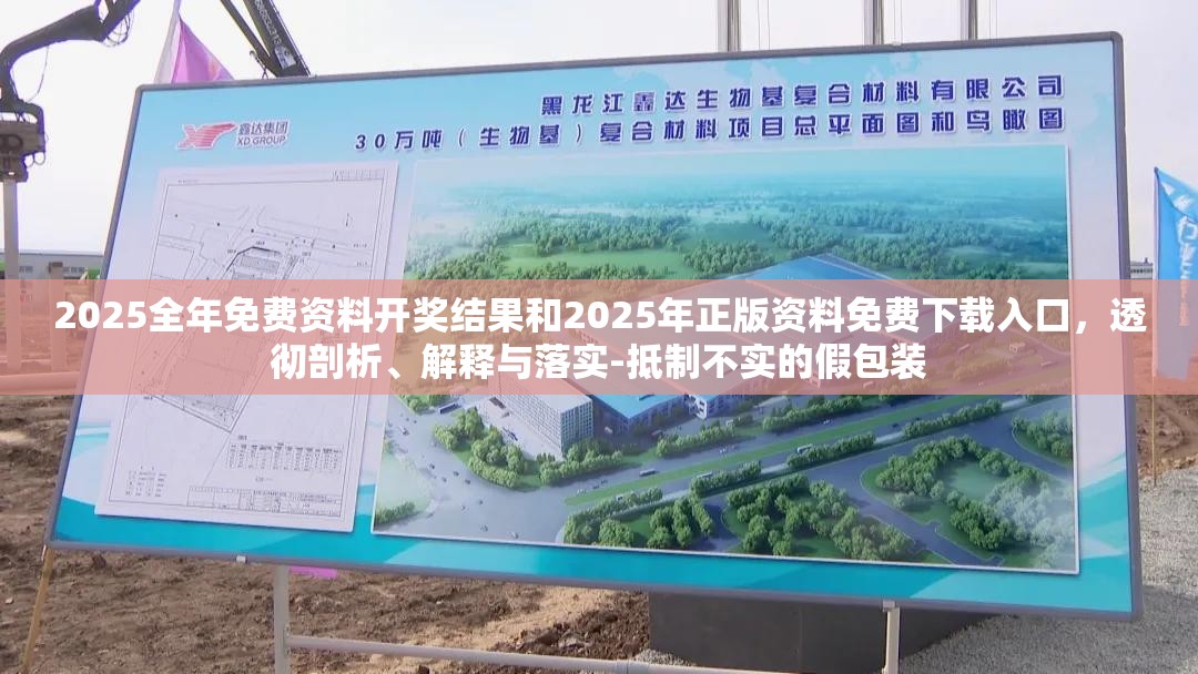 2025全年免费资料开奖结果和2025年正版资料免费下载入口，透彻剖析、解释与落实-抵制不实的假包装