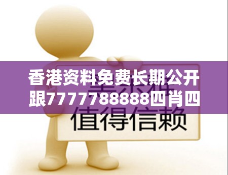 香港资料免费长期公开跟7777788888四肖四码是什么，杜绝虚假诱导链-本质释义、专家解析解释与落实