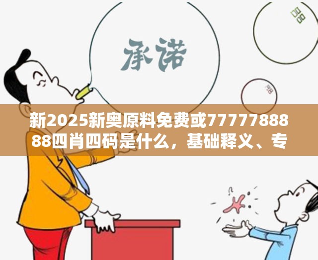 新2025新奥原料免费或7777788888四肖四码是什么，基础释义、专家解读解释与落实?抵制不实承诺危害