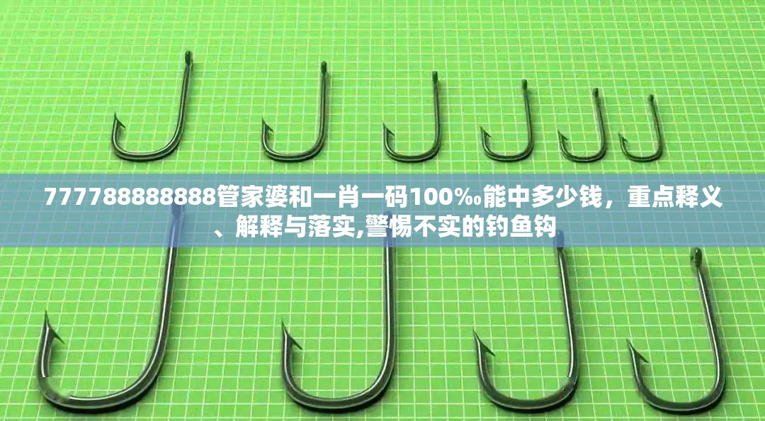 777788888888管家婆和一肖一码100‰能中多少钱，重点释义、解释与落实,警惕不实的钓鱼钩
