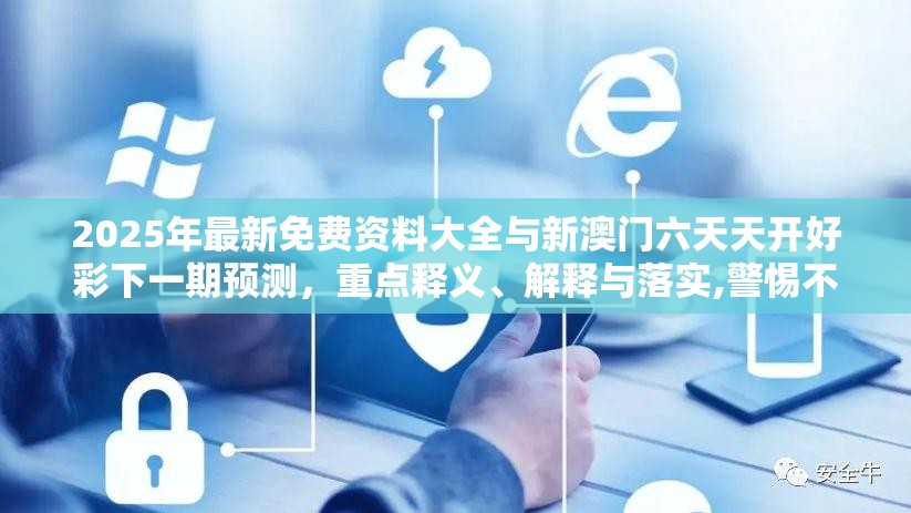 2025年最新免费资料大全与新澳门六天天开好彩下一期预测，重点释义、解释与落实,警惕不实的钓鱼钩