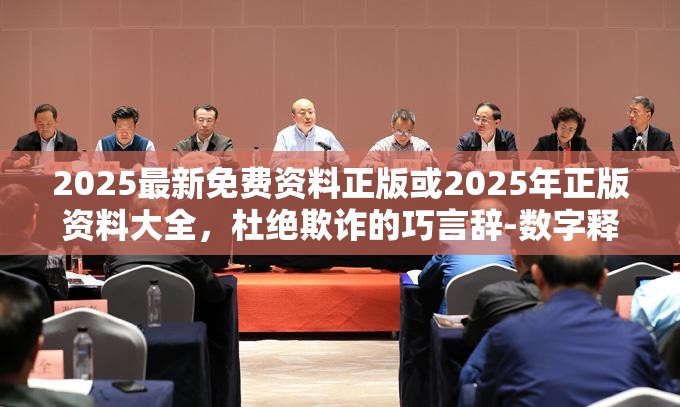 2025最新免费资料正版或2025年正版资料大全，杜绝欺诈的巧言辞-数字释义、专家解析解释与落实