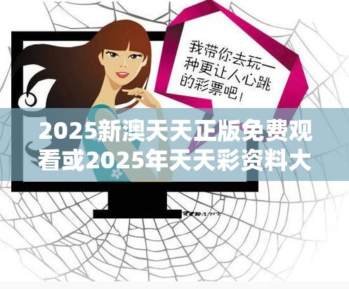 2025新澳天天正版免费观看或2025年天天彩资料大全，详尽解答、专家解读解释与落实?小心虚假的陷阱