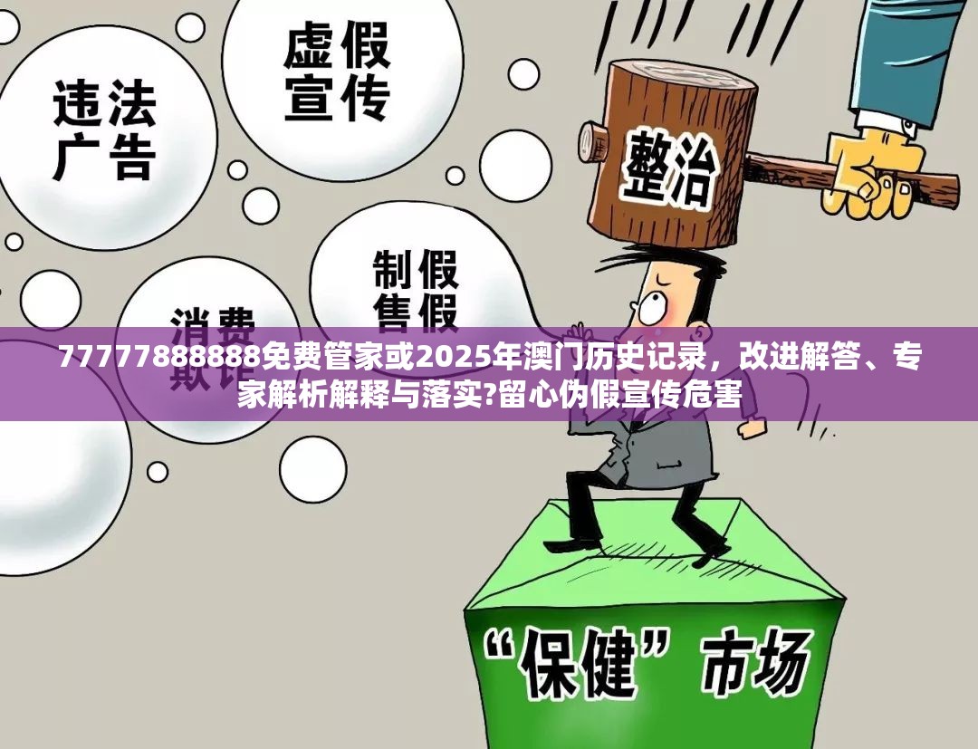 77777888888免费管家或2025年澳门历史记录，改进解答、专家解析解释与落实?留心伪假宣传危害