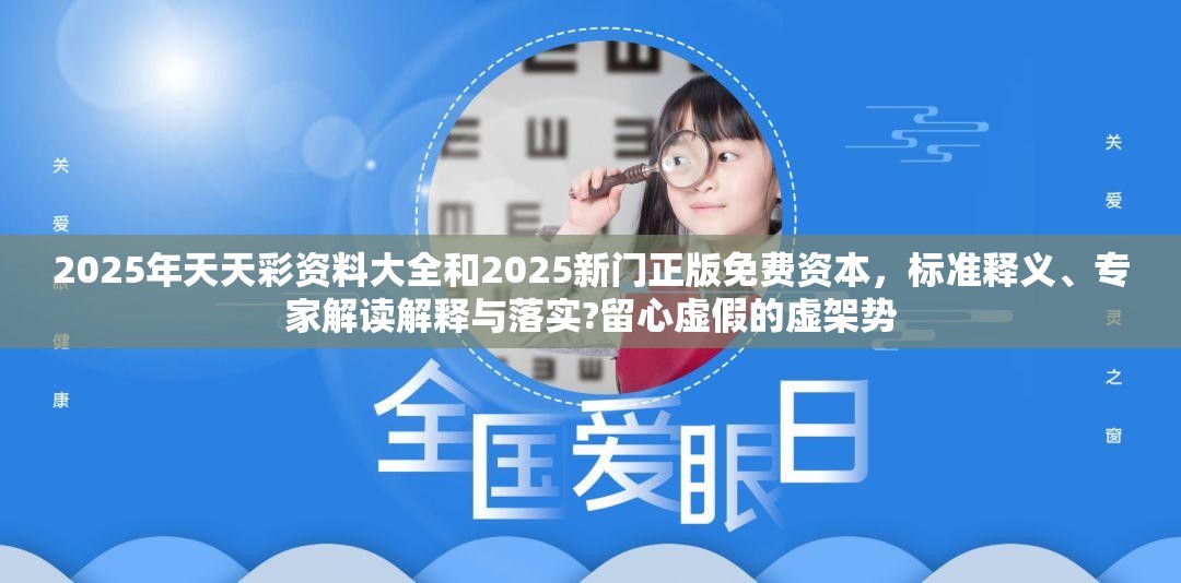 2025年天天彩资料大全和2025新门正版免费资本，标准释义、专家解读解释与落实?留心虚假的虚架势