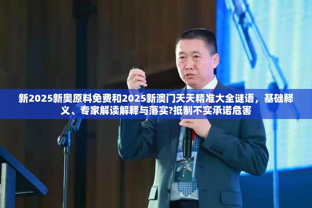 新2025新奥原料免费和2025新澳门天天精准大全谜语，基础释义、专家解读解释与落实?抵制不实承诺危害