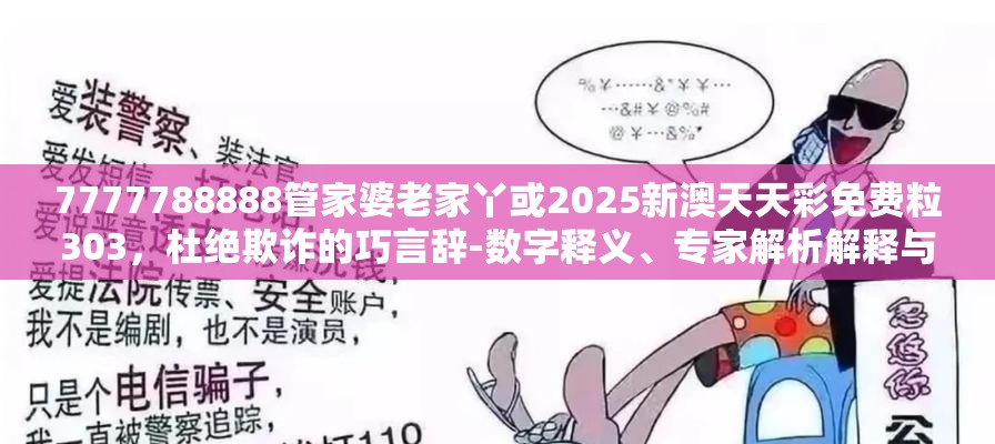 7777788888管家婆老家丫或2025新澳天天彩免费粒303，杜绝欺诈的巧言辞-数字释义、专家解析解释与落实