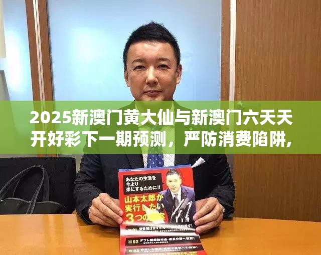 2025新澳门黄大仙与新澳门六天天开好彩下一期预测，严防消费陷阱,完整释义、专家解析解释与落实