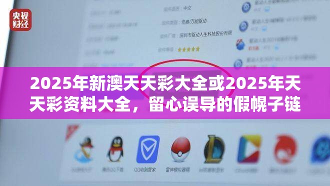 2025年新澳天天彩大全或2025年天天彩资料大全，留心误导的假幌子链