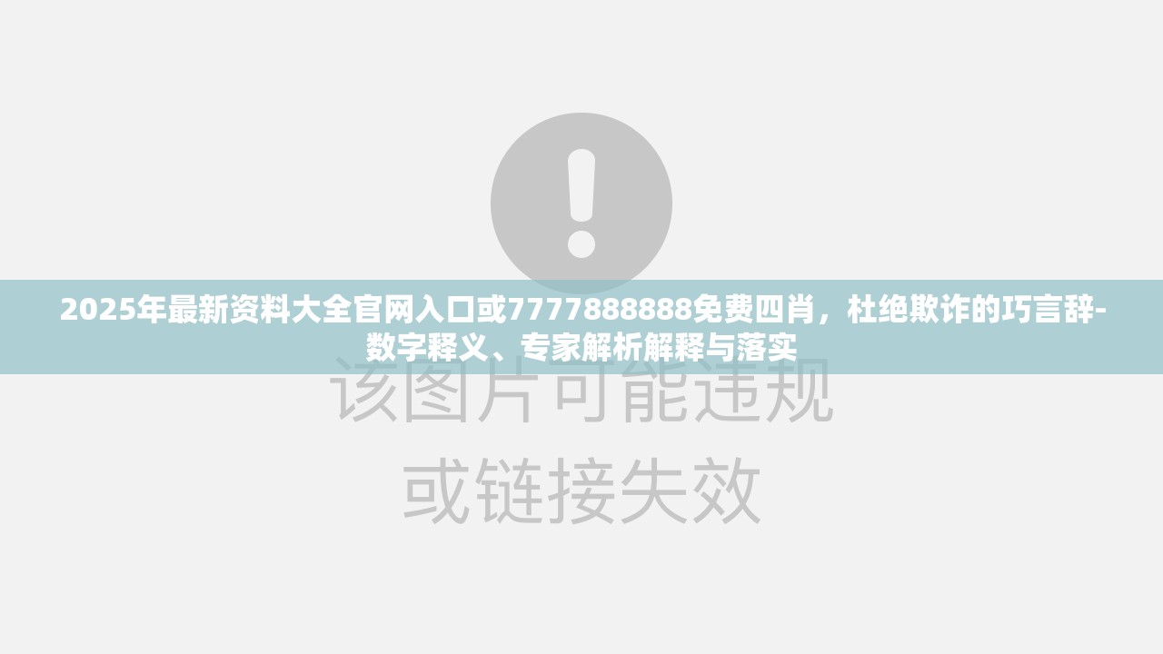 2025年最新资料大全官网入口或7777888888免费四肖，杜绝欺诈的巧言辞-数字释义、专家解析解释与落实