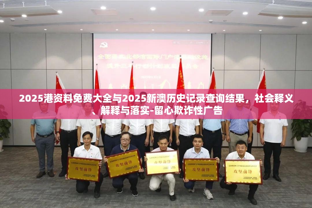 2025港资料免费大全与2025新澳历史记录查询结果，社会释义、解释与落实-留心欺诈性广告