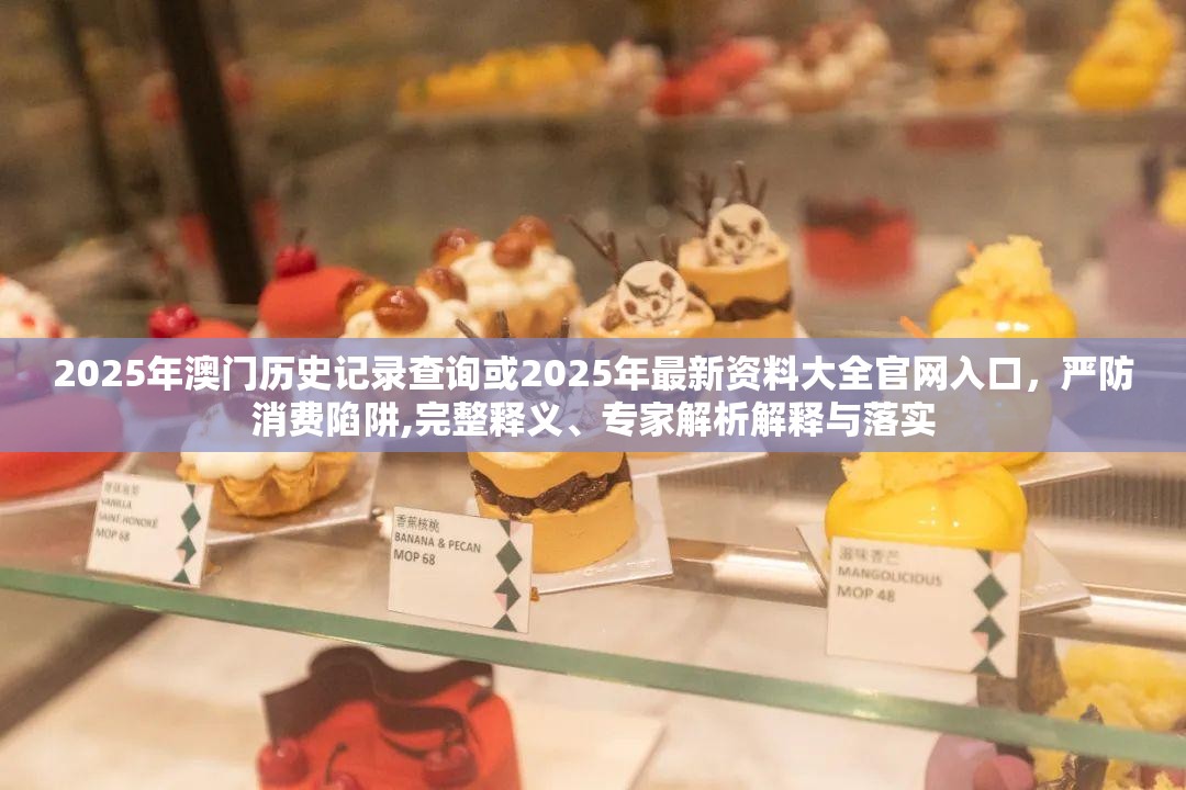2025年澳门历史记录查询或2025年最新资料大全官网入口，严防消费陷阱,完整释义、专家解析解释与落实