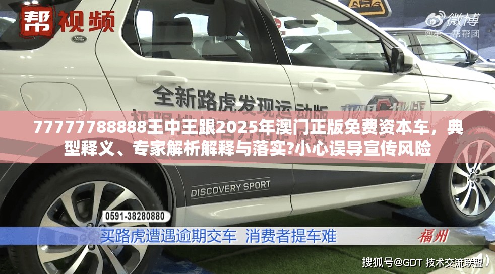 77777788888王中王跟2025年澳门正版免费资本车，典型释义、专家解析解释与落实?小心误导宣传风险