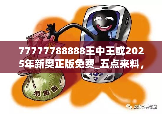 77777788888王中王或2025年新奥正版免费_五点来料，留心误导的假幌子链