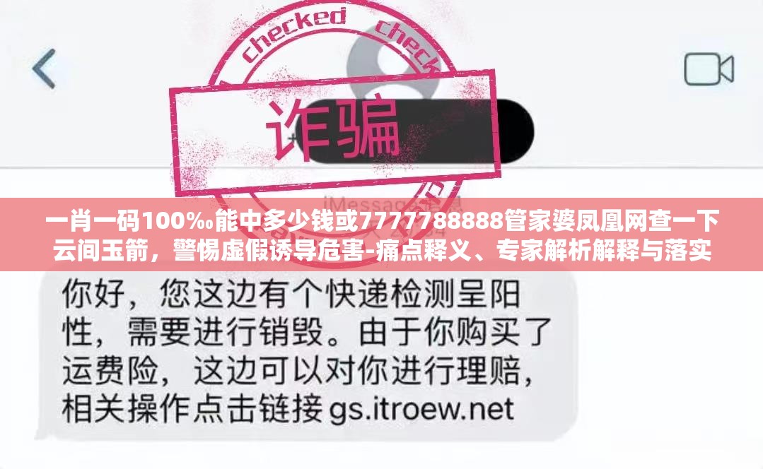 一肖一码100‰能中多少钱或7777788888管家婆凤凰网查一下云间玉箭，警惕虚假诱导危害-痛点释义、专家解析解释与落实