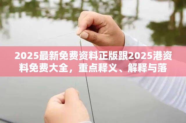 2025最新免费资料正版跟2025港资料免费大全，重点释义、解释与落实,警惕不实的钓鱼钩