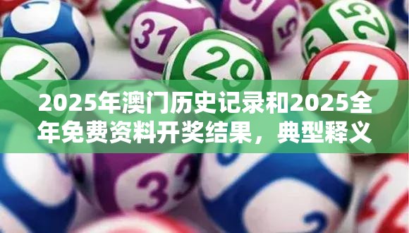 2025年澳门历史记录和2025全年免费资料开奖结果，典型释义、专家解析解释与落实?小心误导宣传风险