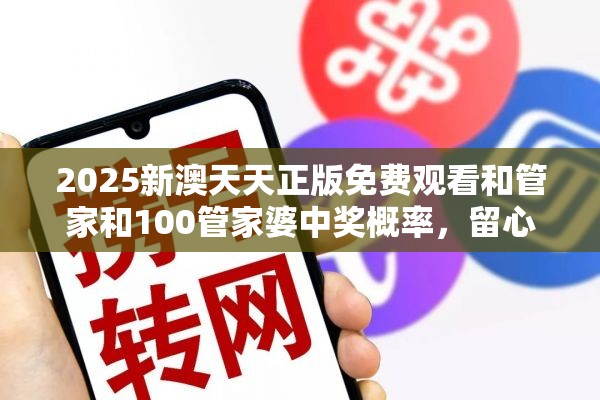 2025新澳天天正版免费观看和管家和100管家婆中奖概率，留心误导的假幌子链