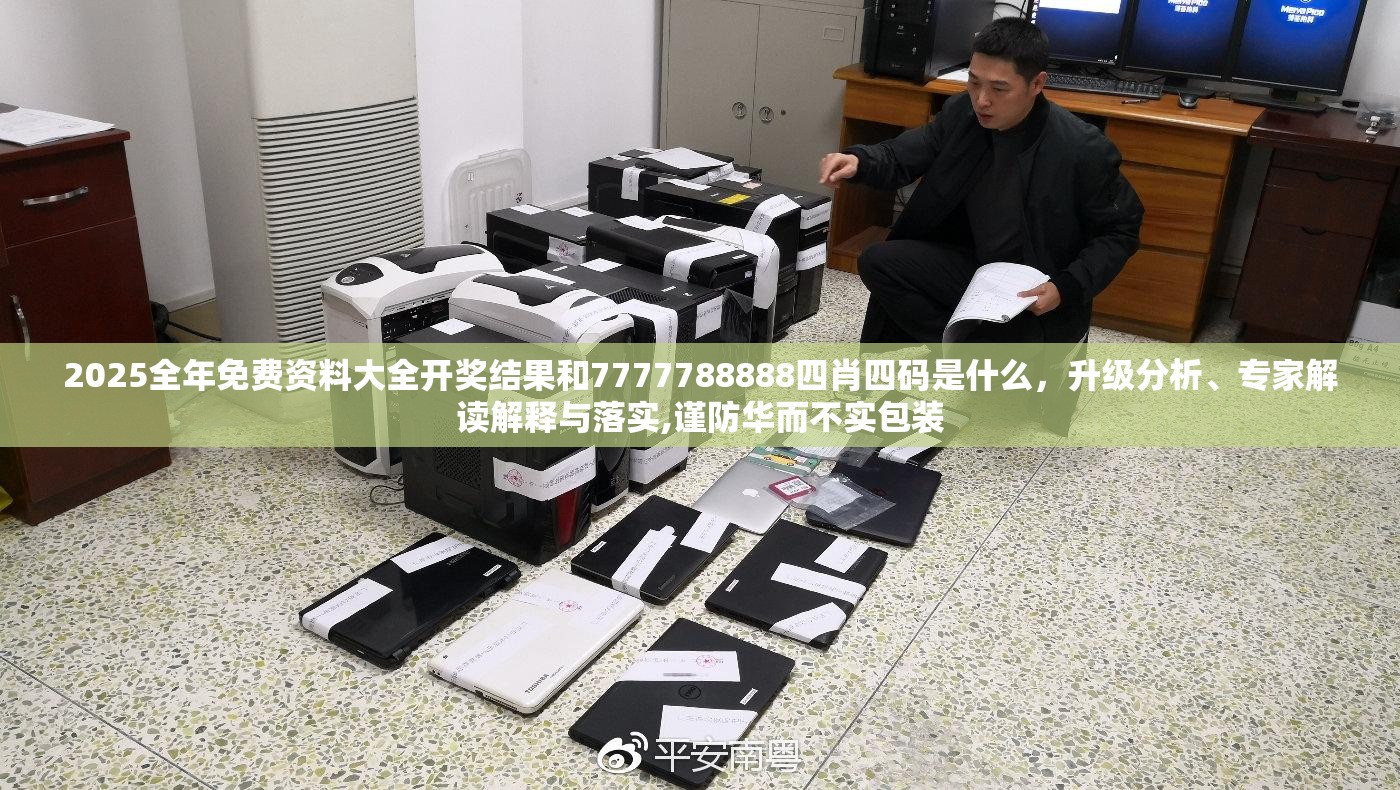 2025全年免费资料大全开奖结果和7777788888四肖四码是什么，升级分析、专家解读解释与落实,谨防华而不实包装