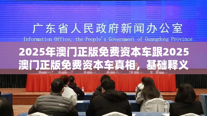 2025年澳门正版免费资本车跟2025澳门正版免费资本车真相，基础释义、专家解析解释与落实?杜绝虚假诱导词