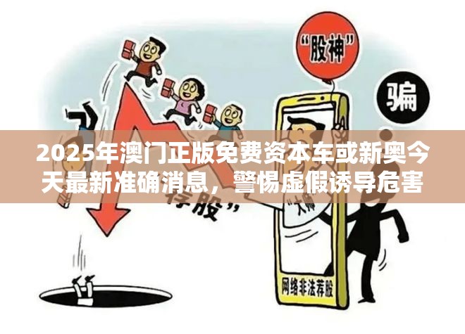 2025年澳门正版免费资本车或新奥今天最新准确消息，警惕虚假诱导危害-痛点释义、专家解析解释与落实