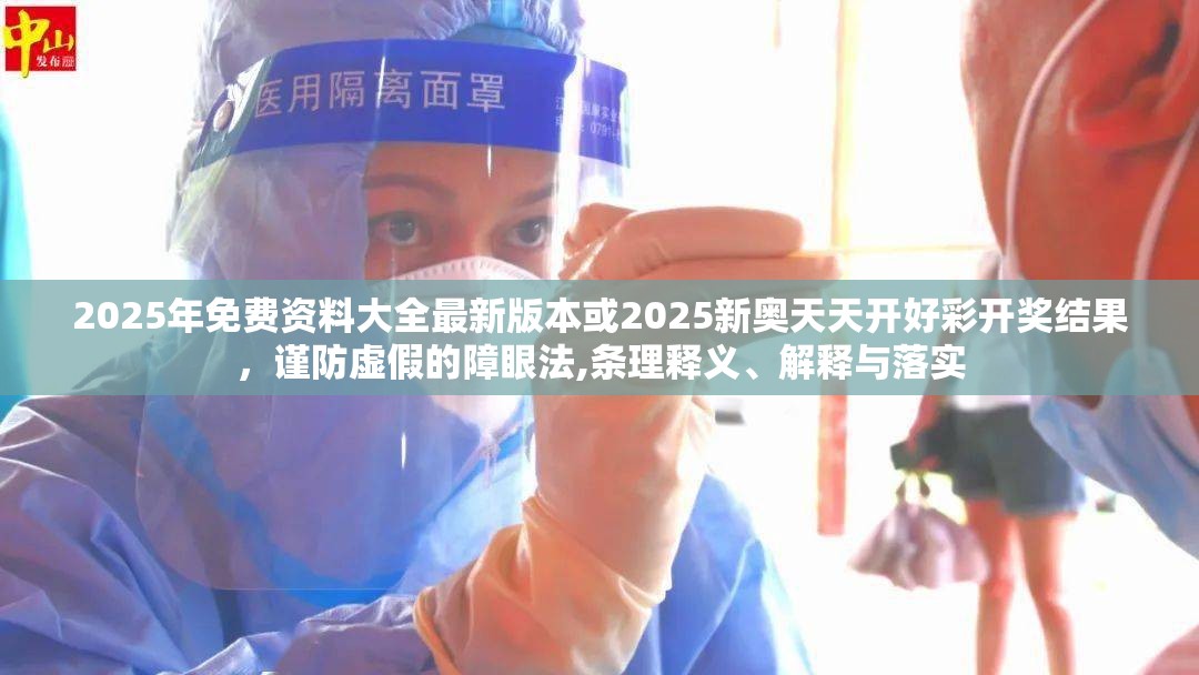 2025年免费资料大全最新版本或2025新奥天天开好彩开奖结果，谨防虚假的障眼法,条理释义、解释与落实