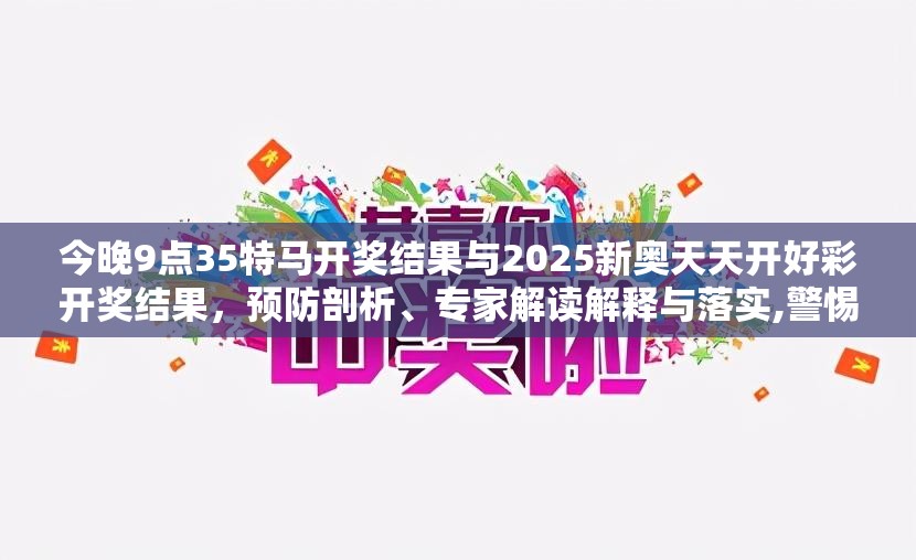 今晚9点35特马开奖结果与2025新奥天天开好彩开奖结果，预防剖析、专家解读解释与落实,警惕诱导性陷阱