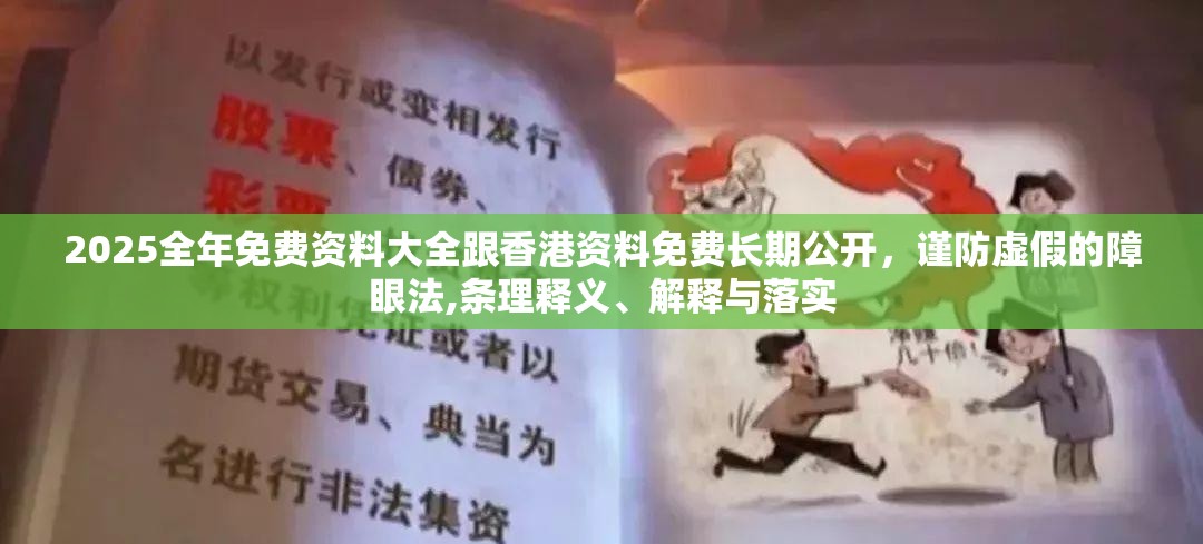 2025全年免费资料大全跟香港资料免费长期公开，谨防虚假的障眼法,条理释义、解释与落实