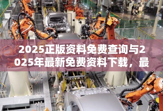 2025正版资料免费查询与2025年最新免费资料下载，最新动态深度解析与前瞻视频报道