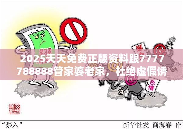 2025天天免费正版资料跟7777788888管家婆老家，杜绝虚假诱导链-本质释义、专家解析解释与落实
